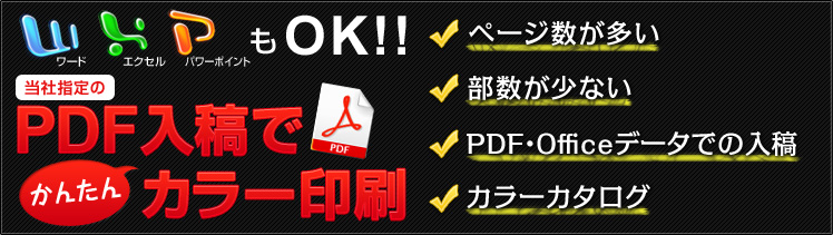 ワード・エクセル・パワーポイントもOK！！当社指定のPDF入稿でかんたんカラー印刷　・ページ数が多い　・部数が少ない　・PDF・Officeデータでの入稿　・カラーカタログ