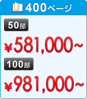 400ページ　50部：&yen;581,000～　100部：&yen;981,000～